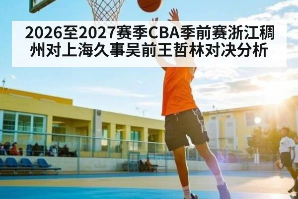 2026至2027赛季CBA季前赛浙江稠州对上海久事吴前王哲林对决分析