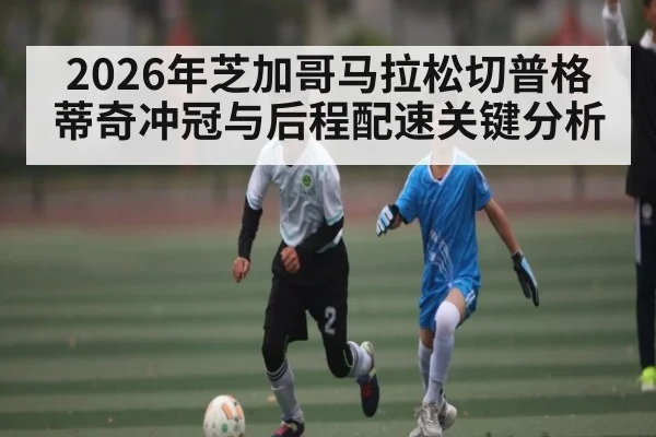 2026年芝加哥马拉松切普格蒂奇冲冠与后程配速关键分析
