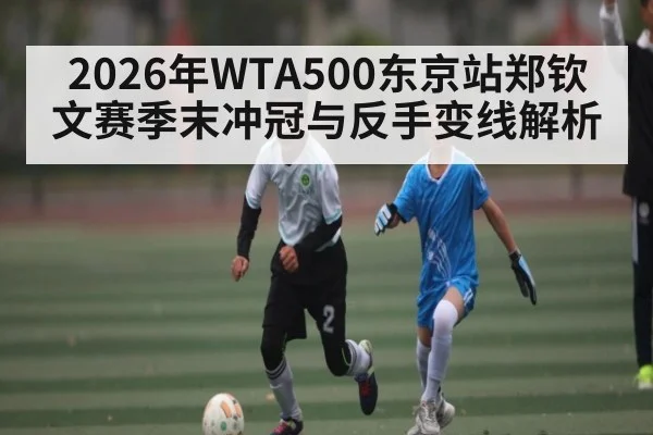 2026年WTA500东京站郑钦文赛季末冲冠与反手变线解析